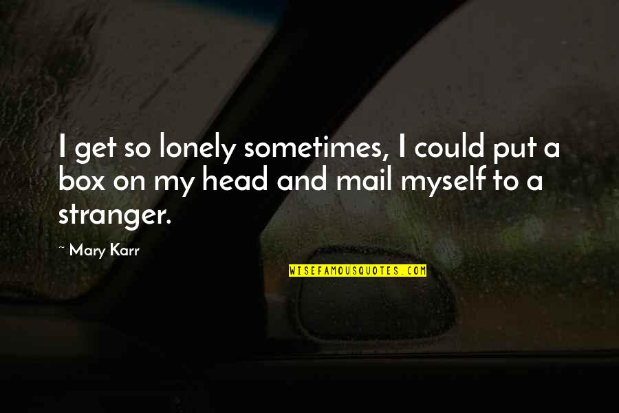 Just Keep Rolling Quotes By Mary Karr: I get so lonely sometimes, I could put