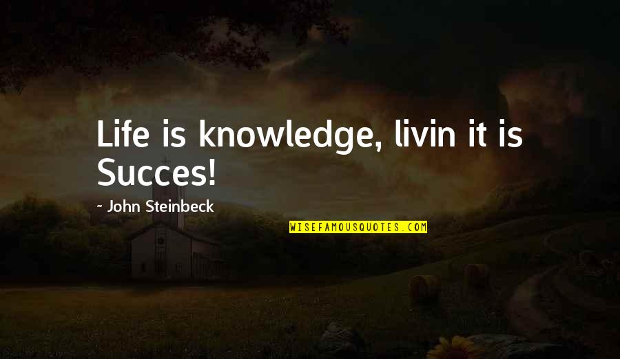 Just Livin Quotes By John Steinbeck: Life is knowledge, livin it is Succes!