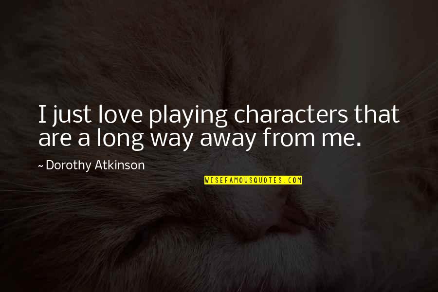 Just Me Quotes By Dorothy Atkinson: I just love playing characters that are a