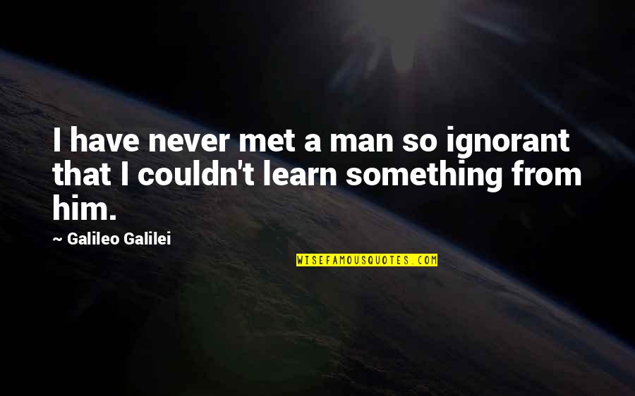 Just Met Him Quotes By Galileo Galilei: I have never met a man so ignorant