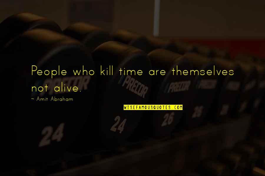 Just Passing By Quotes By Amit Abraham: People who kill time are themselves not alive.