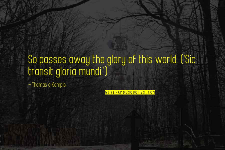 Just Passing By Quotes By Thomas A Kempis: So passes away the glory of this world.