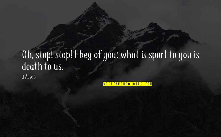 Just Read And Liked The Quote Quotes By Aesop: Oh, stop! stop! I beg of you: what