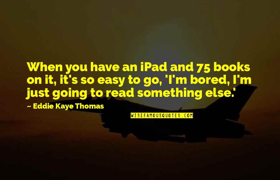 Just Read Quotes By Eddie Kaye Thomas: When you have an iPad and 75 books