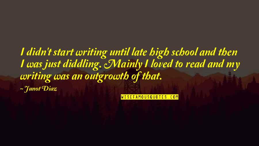 Just Read Quotes By Junot Diaz: I didn't start writing until late high school