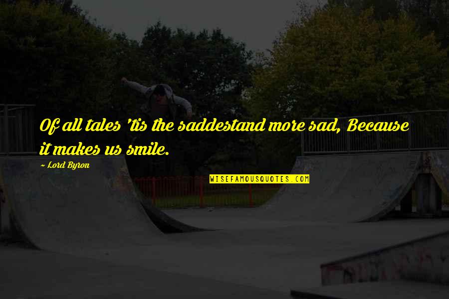 Just Smile Because Quotes By Lord Byron: Of all tales 'tis the saddestand more sad,