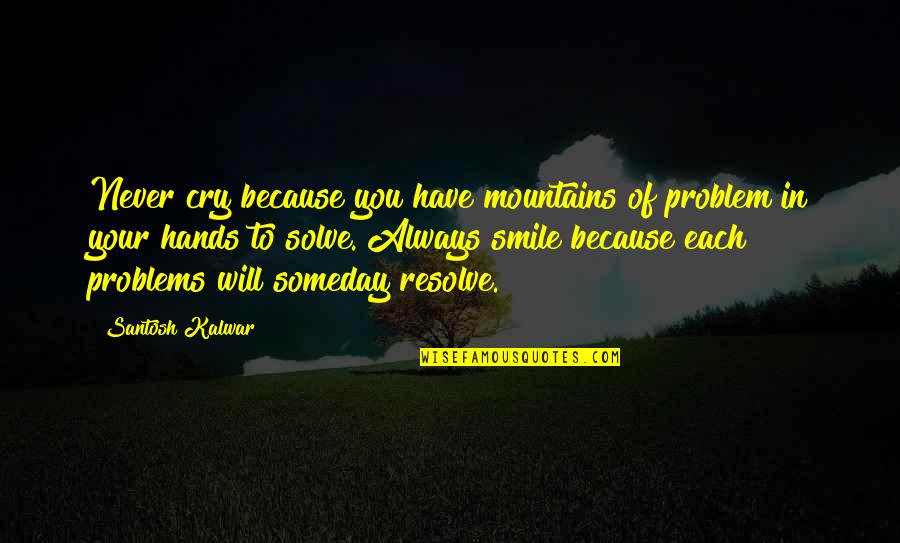 Just Smile Because Quotes By Santosh Kalwar: Never cry because you have mountains of problem