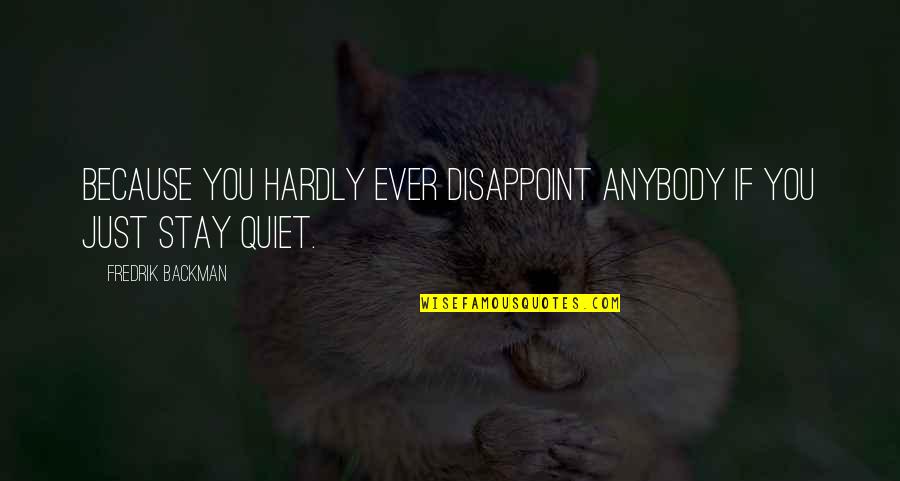 Just Stay Quiet Quotes By Fredrik Backman: Because you hardly ever disappoint anybody if you