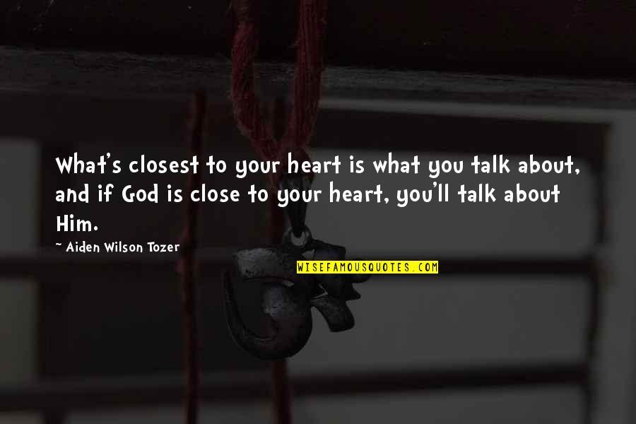 Just Talk To Him Quotes By Aiden Wilson Tozer: What's closest to your heart is what you