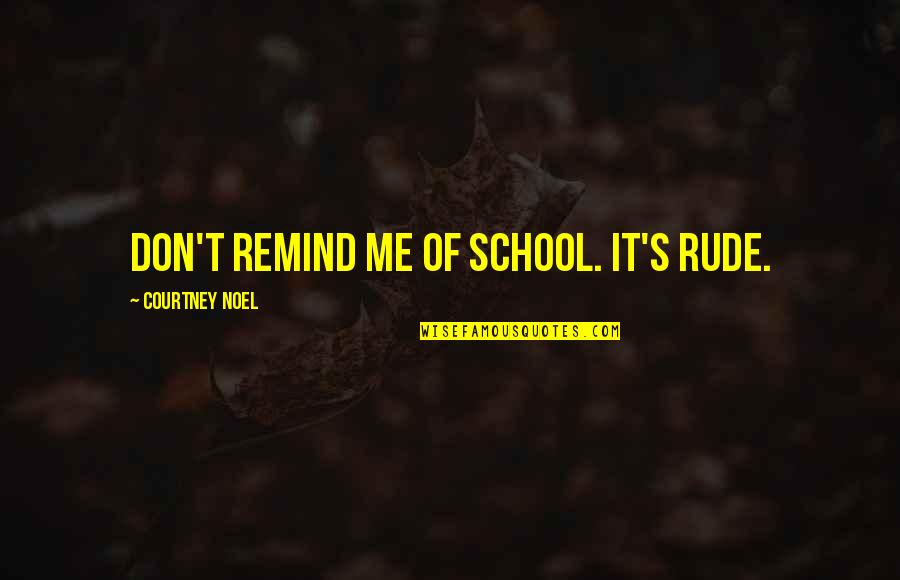 Just To Remind You Quotes By Courtney Noel: Don't remind me of school. It's rude.