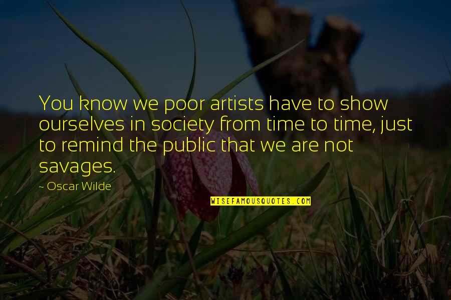 Just To Remind You Quotes By Oscar Wilde: You know we poor artists have to show