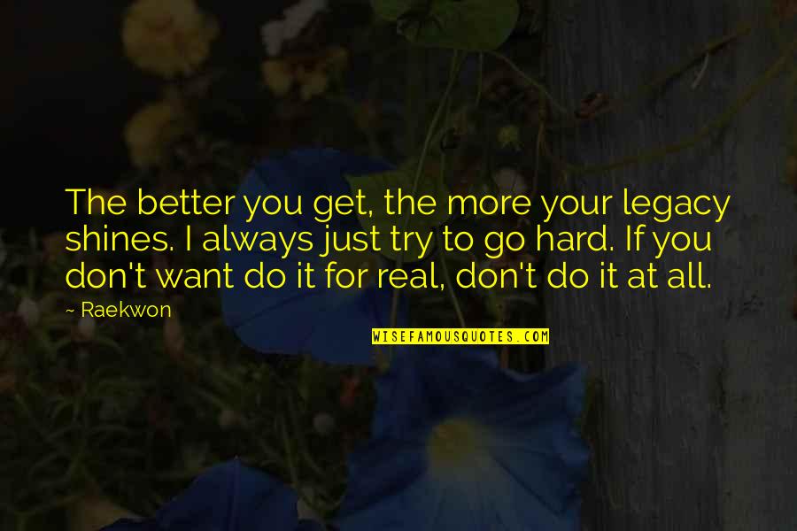 Just Want It All Quotes By Raekwon: The better you get, the more your legacy