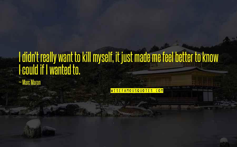 Just Want To Feel Better Quotes By Marc Maron: I didn't really want to kill myself, it