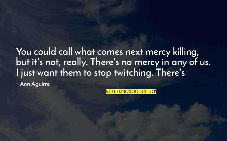 Just Want Us Quotes By Ann Aguirre: You could call what comes next mercy killing,