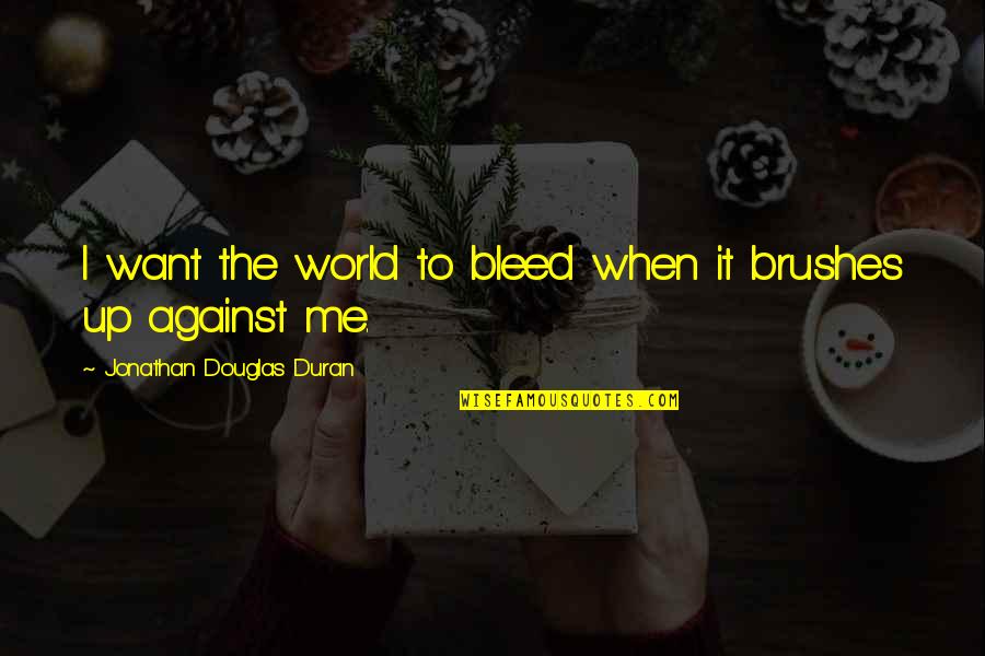 Just You And Me Against The World Quotes By Jonathan Douglas Duran: I want the world to bleed when it