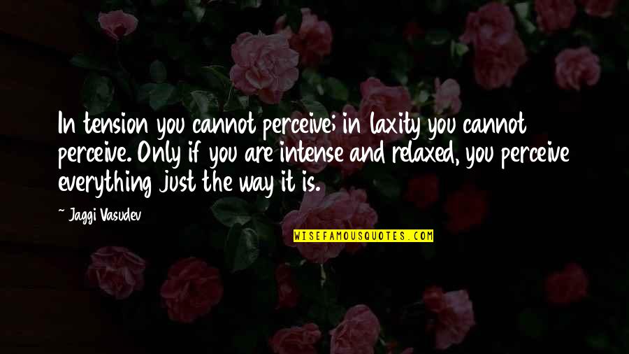 Just You And Only You Quotes By Jaggi Vasudev: In tension you cannot perceive; in laxity you