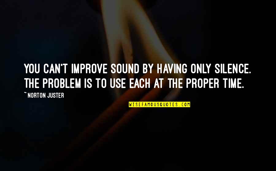 Juster Quotes By Norton Juster: You can't improve sound by having only silence.