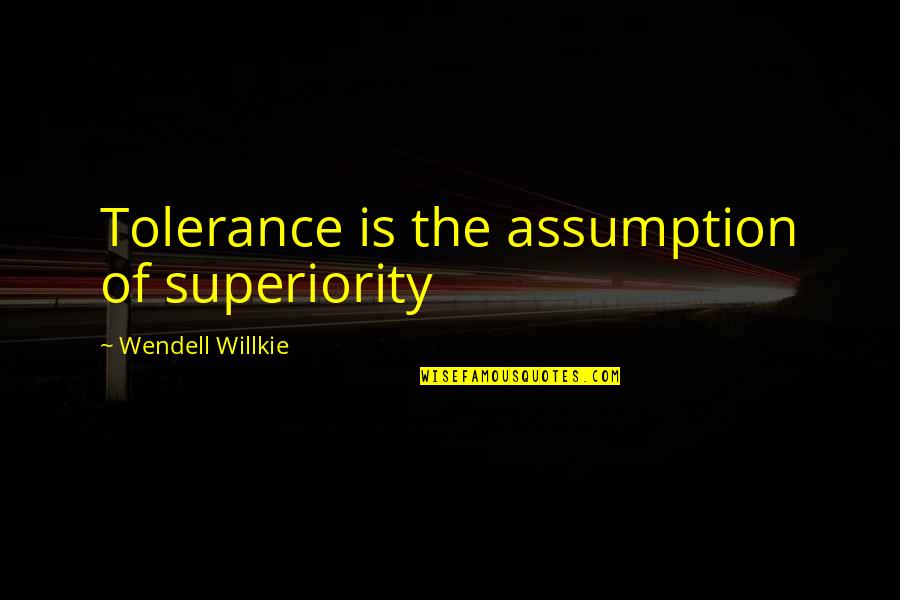 Justice Should Be Swift Quotes By Wendell Willkie: Tolerance is the assumption of superiority