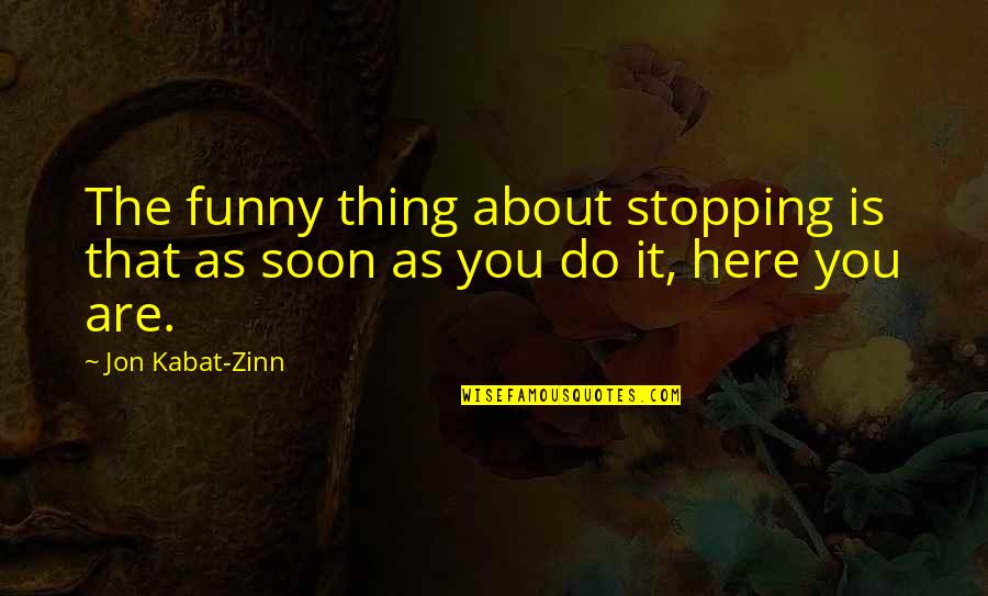 Justice Will Win Quotes By Jon Kabat-Zinn: The funny thing about stopping is that as