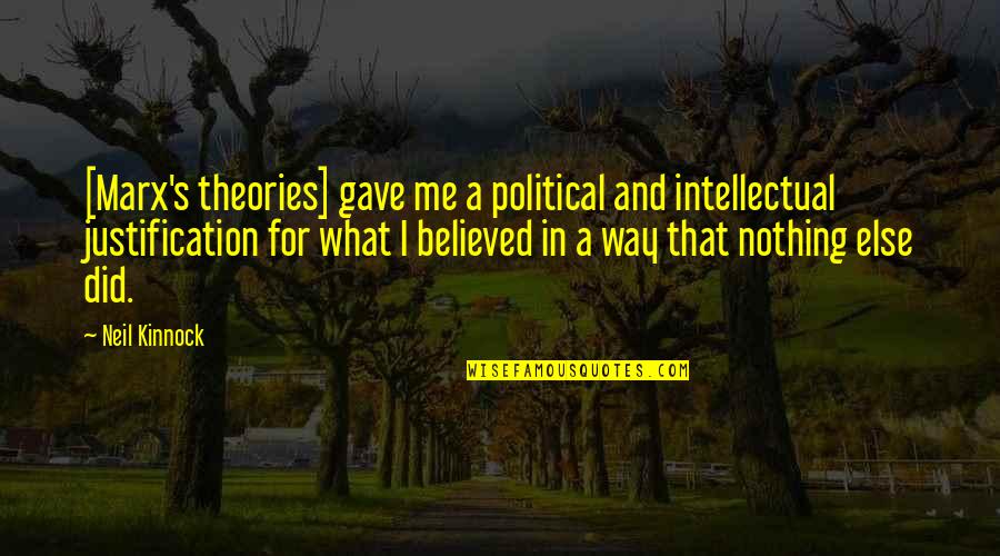 Justification Quotes By Neil Kinnock: [Marx's theories] gave me a political and intellectual