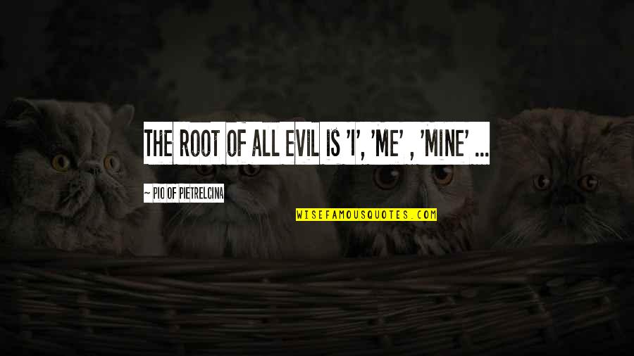 Justitia Sequitur Quotes By Pio Of Pietrelcina: The root of all evil is 'I', 'Me'