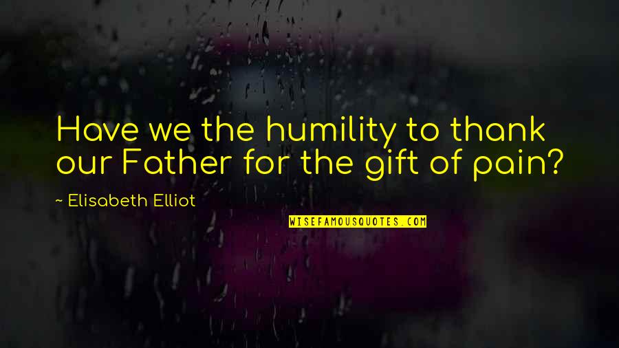 Juventino Campos Quotes By Elisabeth Elliot: Have we the humility to thank our Father