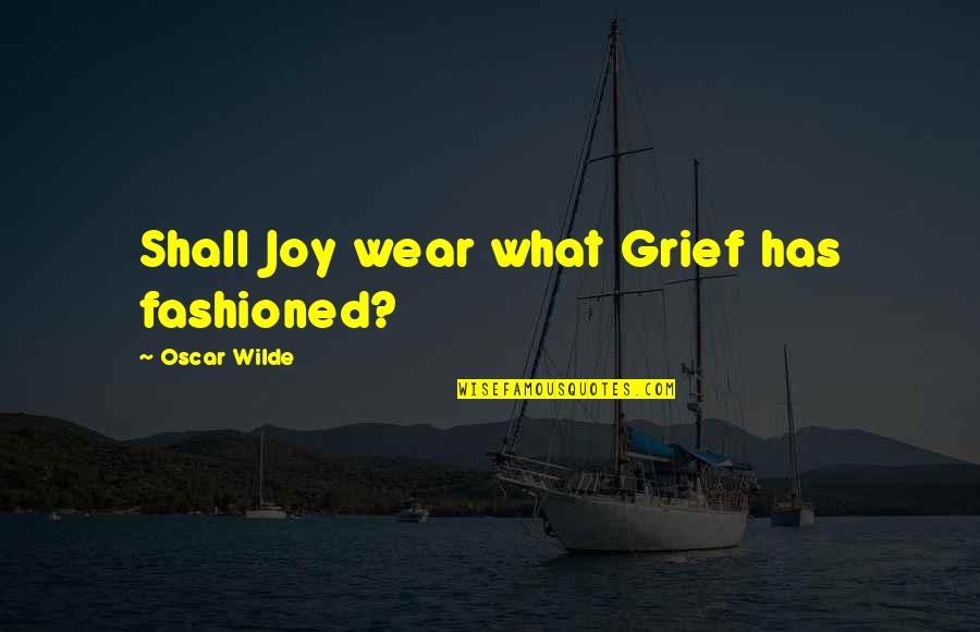 Juvita Kotnis Quotes By Oscar Wilde: Shall Joy wear what Grief has fashioned?