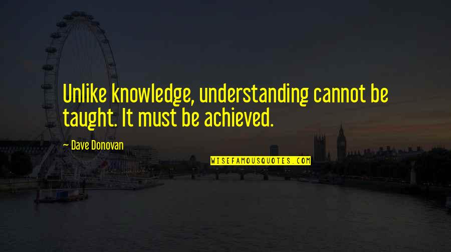 Juwita Pohan Quotes By Dave Donovan: Unlike knowledge, understanding cannot be taught. It must