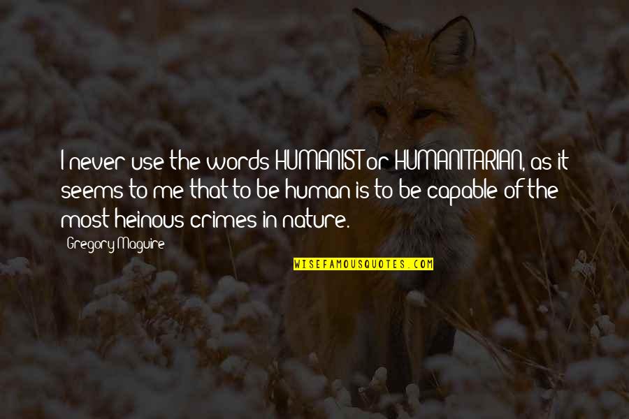 Jyoou No Kyoushitsu Quotes By Gregory Maguire: I never use the words HUMANIST or HUMANITARIAN,