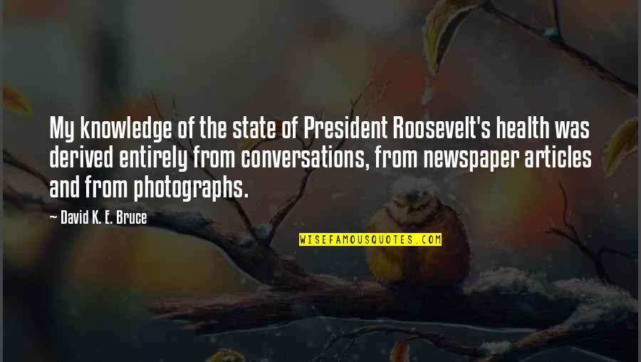 K State Quotes By David K. E. Bruce: My knowledge of the state of President Roosevelt's