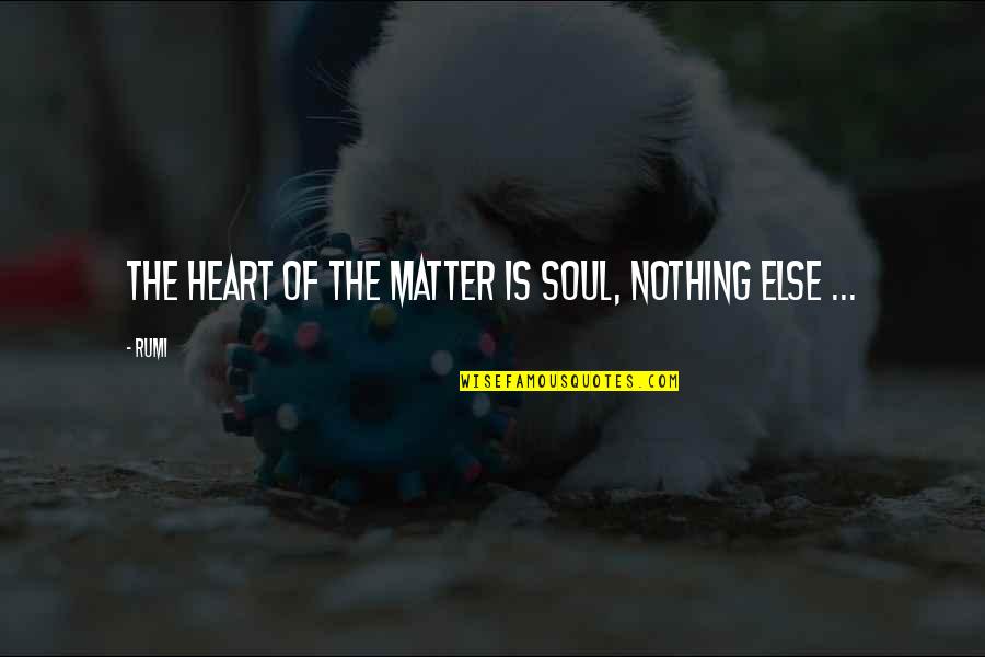 K Sz Fajdbogy Quotes By Rumi: The Heart of the matter is Soul, nothing