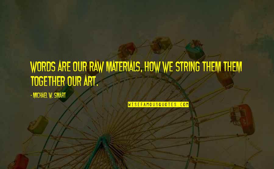 Kaddour Hadadi Quotes By Michael W. Smart: Words are our raw materials, how we string