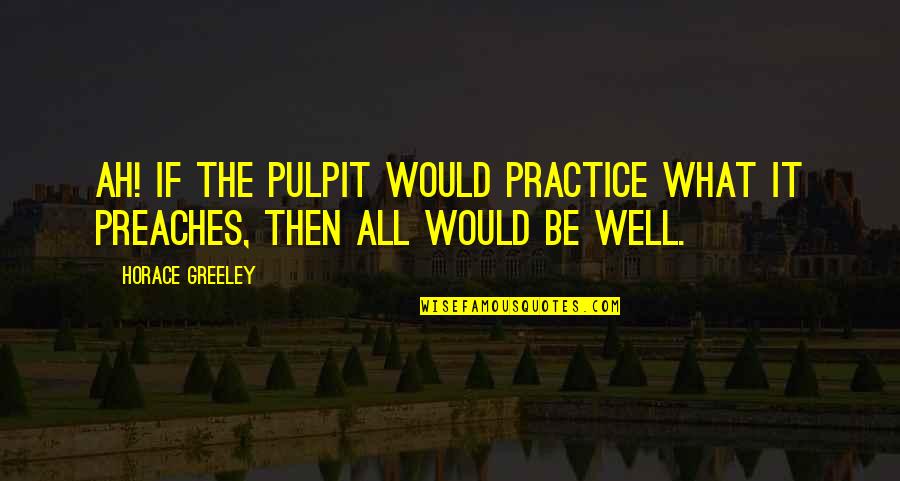 Kafayi Quotes By Horace Greeley: Ah! if the pulpit would practice what it
