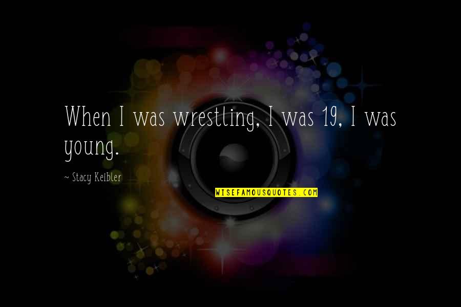 Kafe Quotes By Stacy Keibler: When I was wrestling, I was 19, I