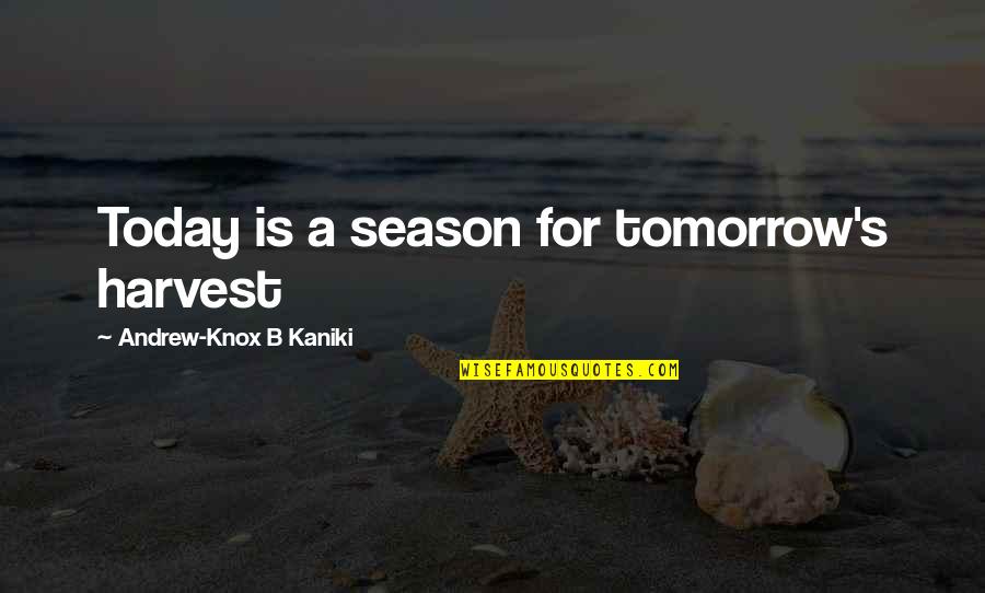 Kagekao Quotes By Andrew-Knox B Kaniki: Today is a season for tomorrow's harvest