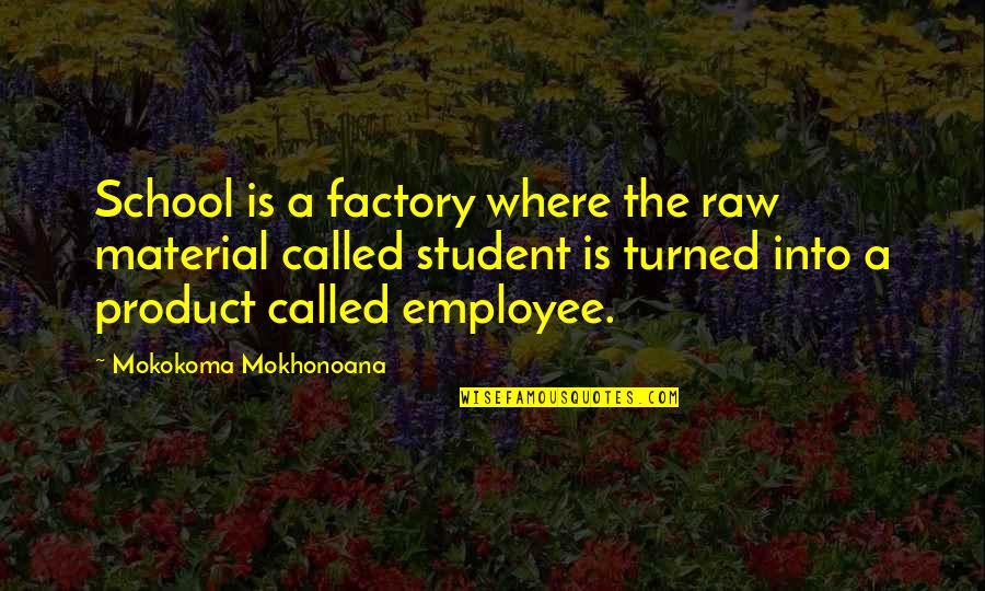 Kahara Quotes By Mokokoma Mokhonoana: School is a factory where the raw material