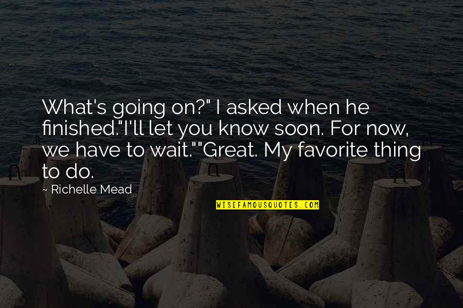 Kahvila Quotes By Richelle Mead: What's going on?" I asked when he finished."I'll