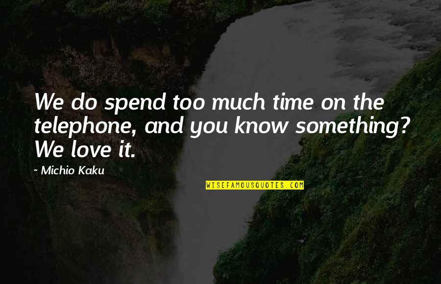 Kaku Quotes By Michio Kaku: We do spend too much time on the