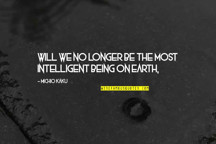 Kaku Quotes By Michio Kaku: Will we no longer be the most intelligent