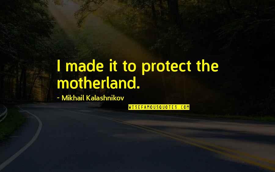 Kalashnikov Quotes By Mikhail Kalashnikov: I made it to protect the motherland.