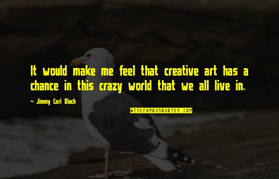 Kalervo Hiltunen Quotes By Jimmy Carl Black: It would make me feel that creative art