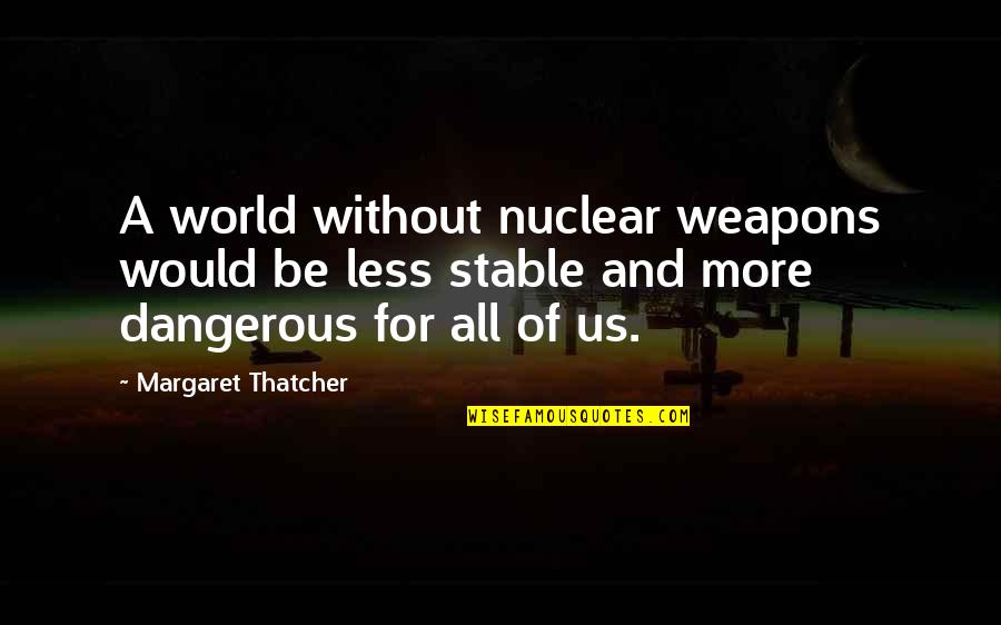 Kalervo Hiltunen Quotes By Margaret Thatcher: A world without nuclear weapons would be less