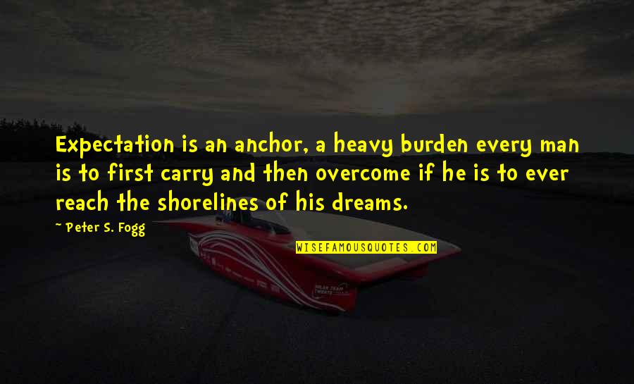 Kalfamanolis Giorgos Quotes By Peter S. Fogg: Expectation is an anchor, a heavy burden every