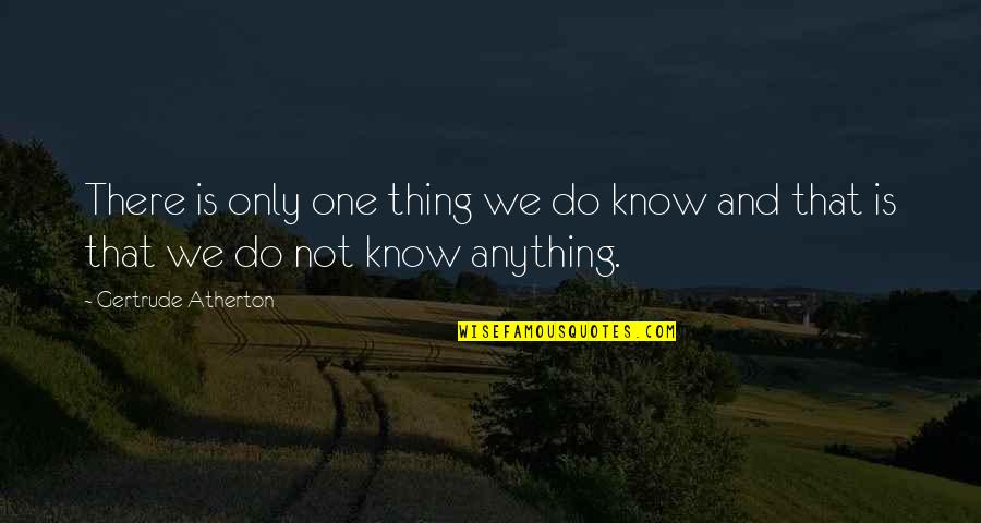 Kalka Maa Quotes By Gertrude Atherton: There is only one thing we do know