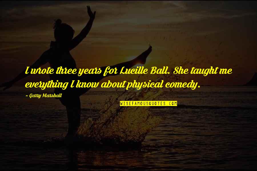 Kalpler Kolay Quotes By Garry Marshall: I wrote three years for Lucille Ball. She