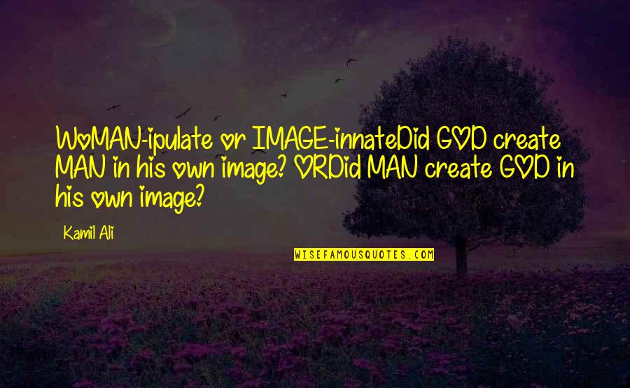 Kamil Quotes By Kamil Ali: WoMAN-ipulate or IMAGE-innateDid GOD create MAN in his