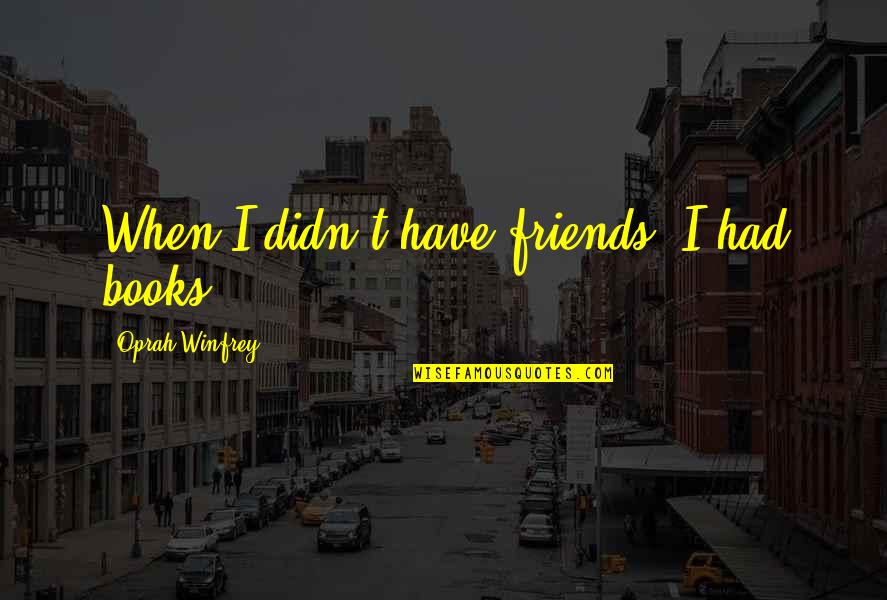 Kamilah Aisha Quotes By Oprah Winfrey: When I didn't have friends, I had books.