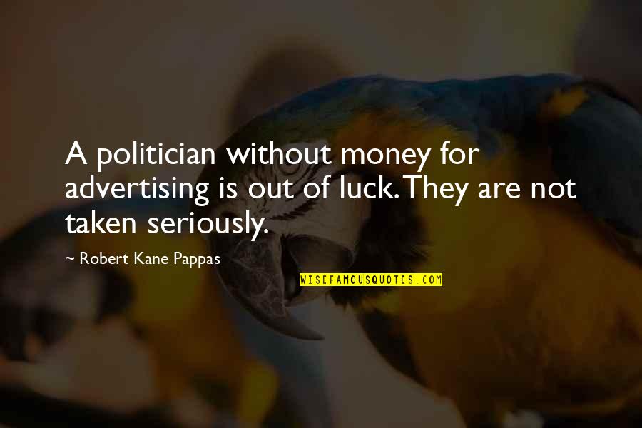 Kane Quotes By Robert Kane Pappas: A politician without money for advertising is out