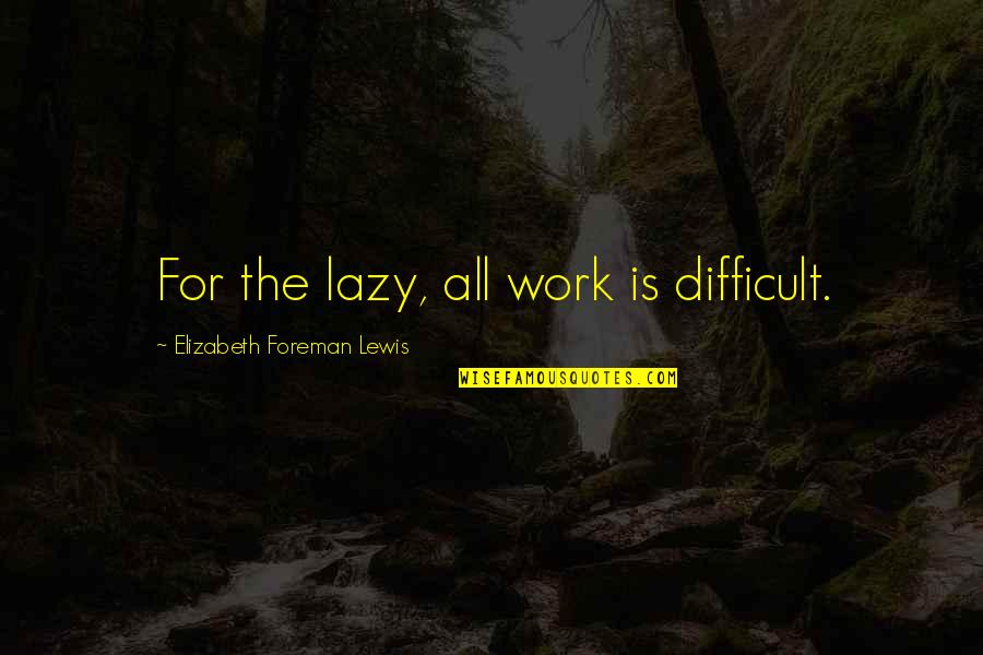 Kansas City To Saint Louis Quotes By Elizabeth Foreman Lewis: For the lazy, all work is difficult.