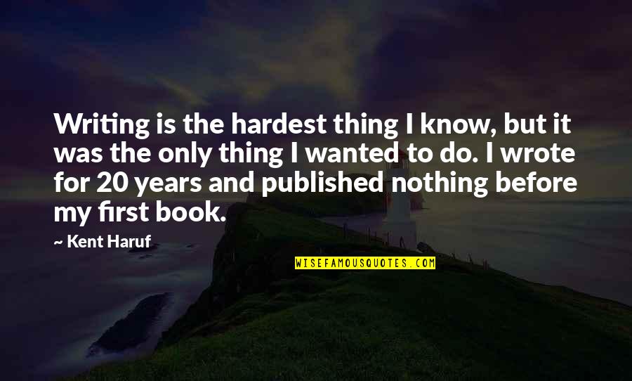 Kant Enlightenment Quote Quotes By Kent Haruf: Writing is the hardest thing I know, but